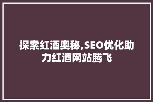 探索红酒奥秘,SEO优化助力红酒网站腾飞