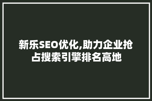 新乐SEO优化,助力企业抢占搜索引擎排名高地
