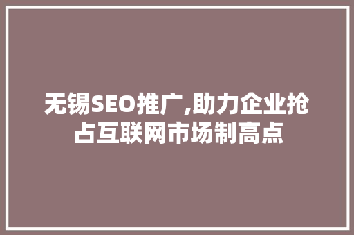 无锡SEO推广,助力企业抢占互联网市场制高点
