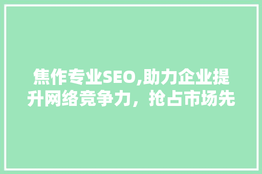 焦作专业SEO,助力企业提升网络竞争力，抢占市场先机