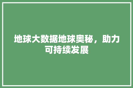 地球大数据地球奥秘，助力可持续发展  第1张