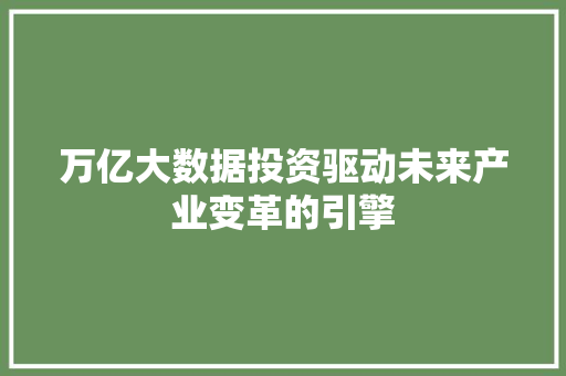 万亿大数据投资驱动未来产业变革的引擎