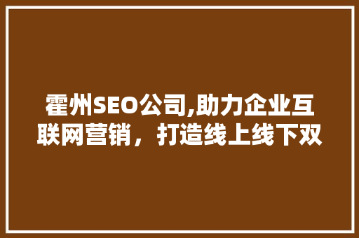 霍州SEO公司,助力企业互联网营销，打造线上线下双赢格局