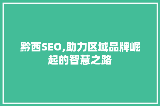 黔西SEO,助力区域品牌崛起的智慧之路