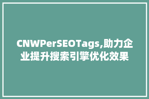 CNWPerSEOTags,助力企业提升搜索引擎优化效果