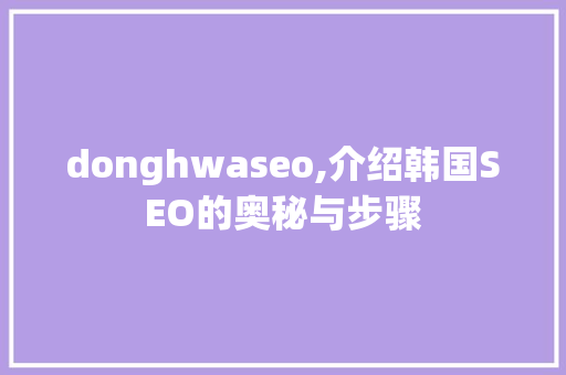 donghwaseo,介绍韩国SEO的奥秘与步骤