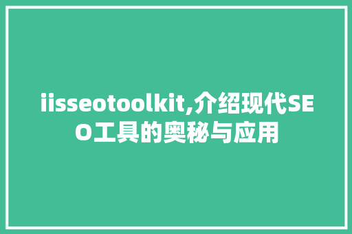 iisseotoolkit,介绍现代SEO工具的奥秘与应用