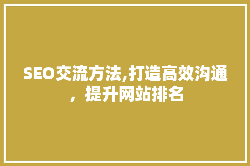 SEO交流方法,打造高效沟通，提升网站排名  第1张
