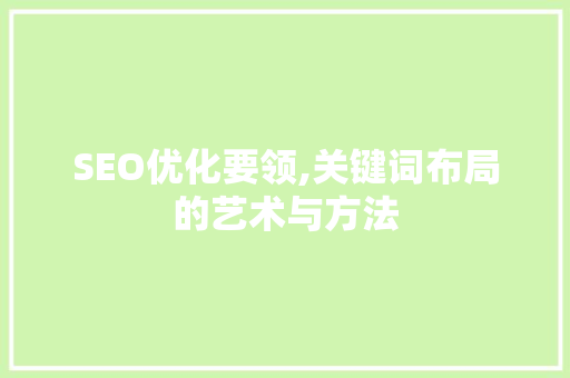 SEO优化要领,关键词布局的艺术与方法