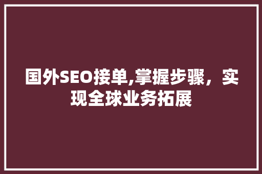 国外SEO接单,掌握步骤，实现全球业务拓展