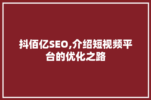 抖佰亿SEO,介绍短视频平台的优化之路