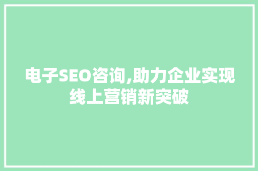 电子SEO咨询,助力企业实现线上营销新突破