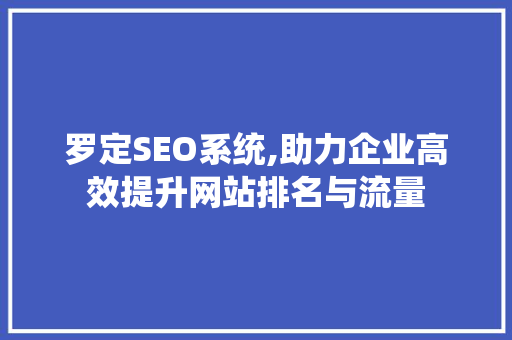 罗定SEO系统,助力企业高效提升网站排名与流量