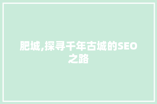 肥城,探寻千年古城的SEO之路