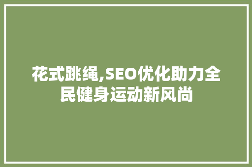 花式跳绳,SEO优化助力全民健身运动新风尚