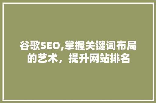 谷歌SEO,掌握关键词布局的艺术，提升网站排名