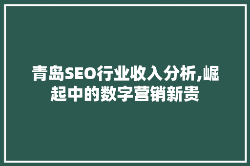 青岛SEO行业收入分析,崛起中的数字营销新贵