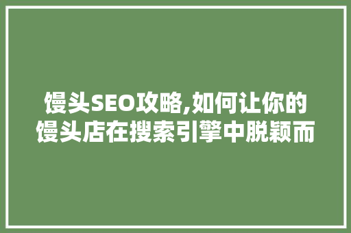 馒头SEO攻略,如何让你的馒头店在搜索引擎中脱颖而出