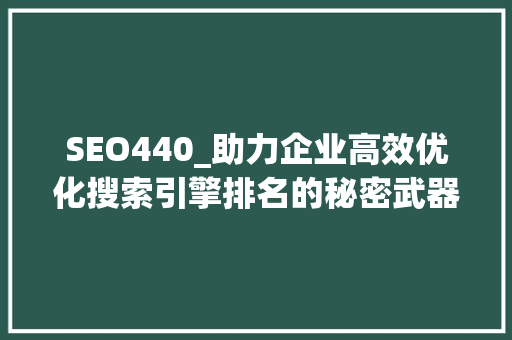 SEO440_助力企业高效优化搜索引擎排名的秘密武器