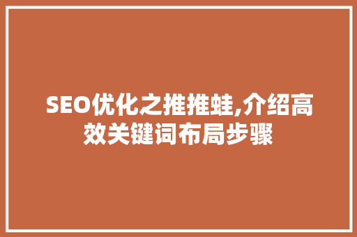SEO优化之推推蛙,介绍高效关键词布局步骤