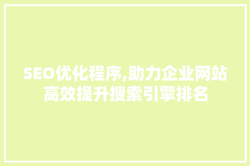 SEO优化程序,助力企业网站高效提升搜索引擎排名