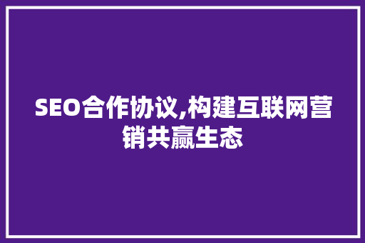 SEO合作协议,构建互联网营销共赢生态