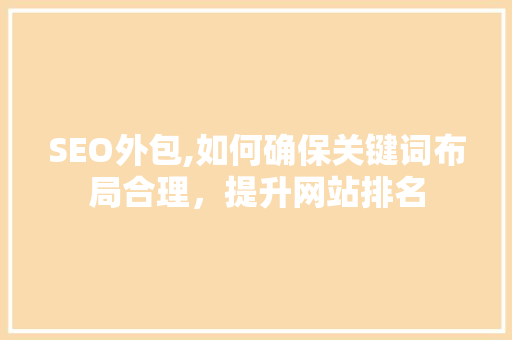 SEO外包,如何确保关键词布局合理，提升网站排名  第1张