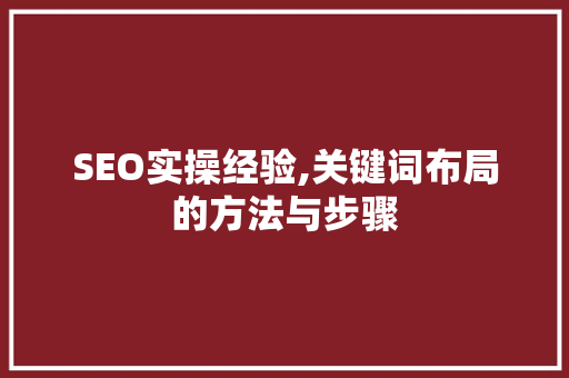 SEO实操经验,关键词布局的方法与步骤