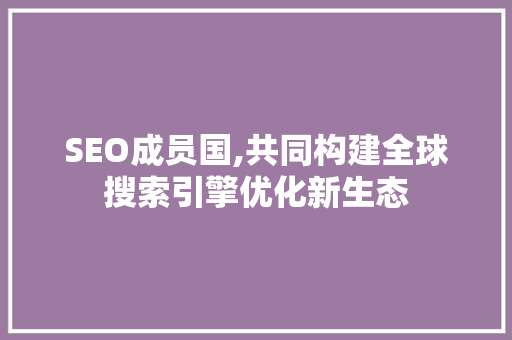 SEO成员国,共同构建全球搜索引擎优化新生态