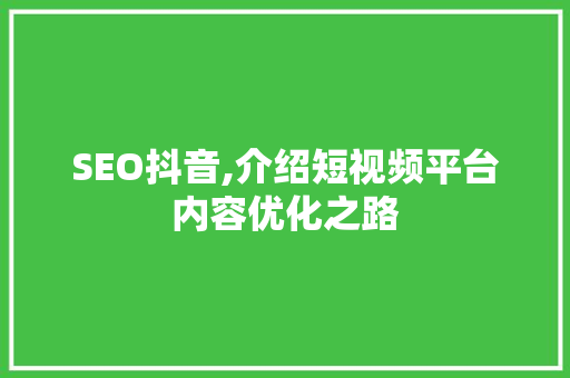 SEO抖音,介绍短视频平台内容优化之路