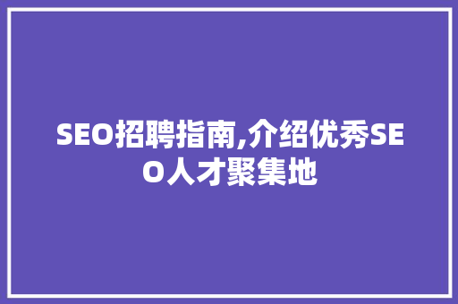 SEO招聘指南,介绍优秀SEO人才聚集地