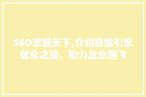 SEO掌营天下,介绍搜索引擎优化之路，助力企业腾飞