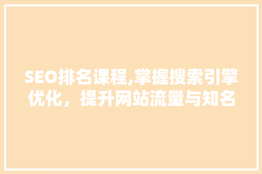 SEO排名课程,掌握搜索引擎优化，提升网站流量与知名度
