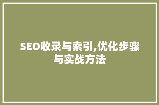 SEO收录与索引,优化步骤与实战方法