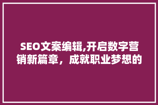 SEO文案编辑,开启数字营销新篇章，成就职业梦想的舞台