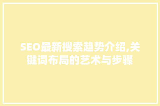 SEO最新搜索趋势介绍,关键词布局的艺术与步骤