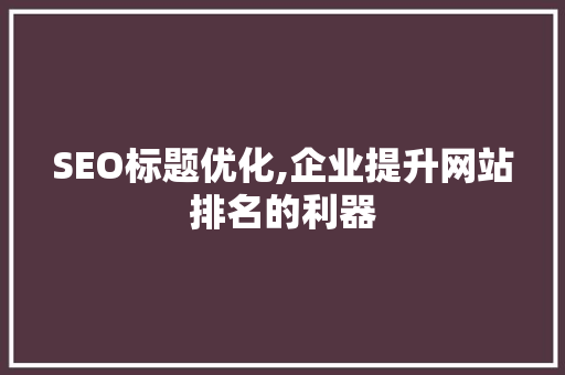 SEO标题优化,企业提升网站排名的利器