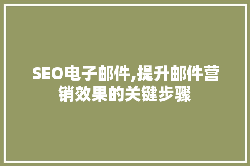 SEO电子邮件,提升邮件营销效果的关键步骤