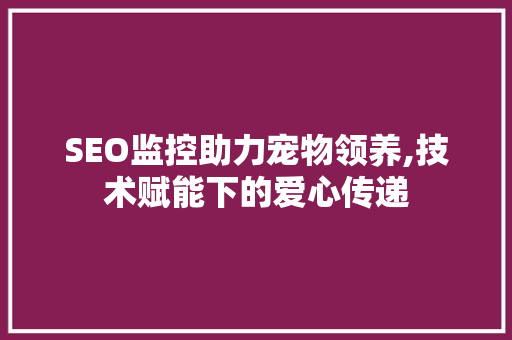 SEO监控助力宠物领养,技术赋能下的爱心传递