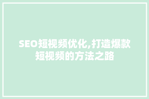 SEO短视频优化,打造爆款短视频的方法之路