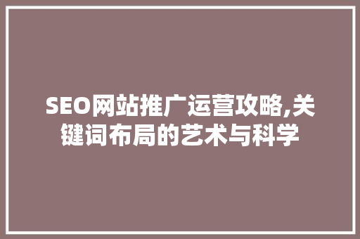 SEO网站推广运营攻略,关键词布局的艺术与科学