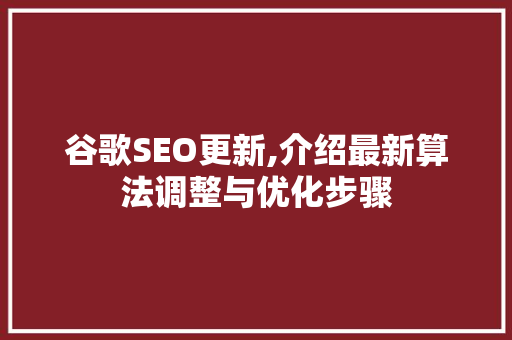 谷歌SEO更新,介绍最新算法调整与优化步骤