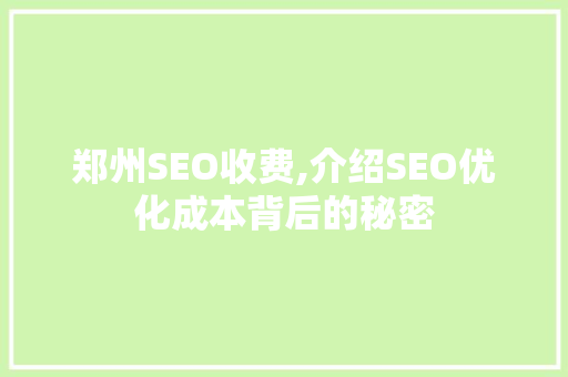 郑州SEO收费,介绍SEO优化成本背后的秘密
