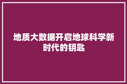 地质大数据开启地球科学新时代的钥匙  第1张