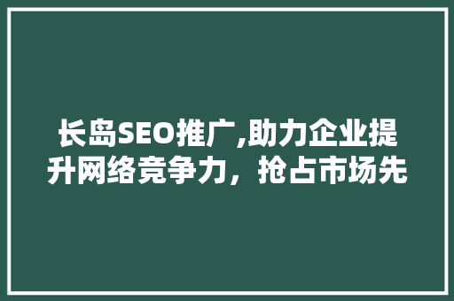 长岛SEO推广,助力企业提升网络竞争力，抢占市场先机
