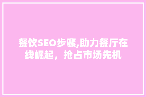 餐饮SEO步骤,助力餐厅在线崛起，抢占市场先机