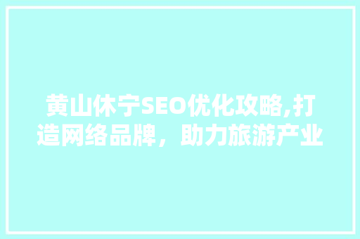 黄山休宁SEO优化攻略,打造网络品牌，助力旅游产业发展