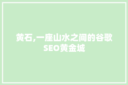 黄石,一座山水之间的谷歌SEO黄金城