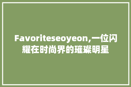 Favoriteseoyeon,一位闪耀在时尚界的璀璨明星