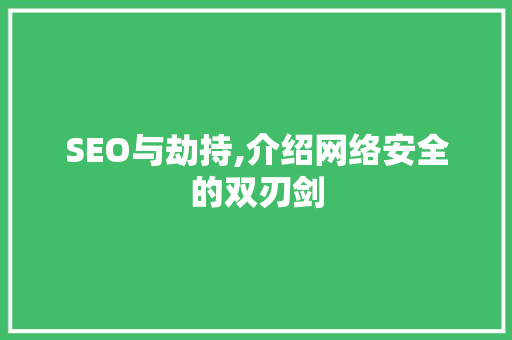 SEO与劫持,介绍网络安全的双刃剑